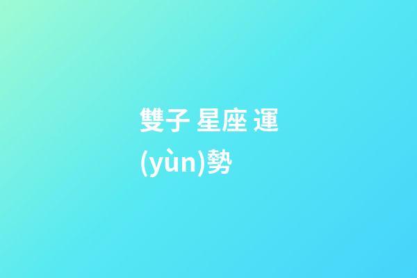 雙子 星座 運(yùn)勢-第1張-星座運(yùn)勢-玄機(jī)派